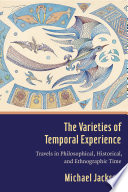 The Varieties of Temporal Experience : : Travels in Philosophical, Historical, and Ethnographic Time /