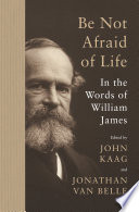Be Not Afraid of Life : : In the Words of William James /