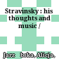 Stravinsky : : his thoughts and music /