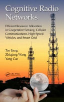 Cognitive radio networks : : efficient resource allocation in cooperative sensing, cellular communications, high-speed vehicles, and smart grid /