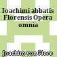 Ioachimi abbatis Florensis Opera omnia