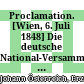 Proclamation. [Wien, 6. Juli 1848] : Die deutsche National-Versammlung in Frankfurt hat mich zum Reichsverweser erwählt, und durch ihre Abgeordneten aufgefordert, diesem ehrenvollen Rufe ungesäumt zu folgen ... ; Wien am 6. Juli 1848