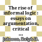 The rise of informal logic : : essays on argumentation, critical thinking, reasoning, and politics /