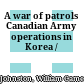 A war of patrols : Canadian Army operations in Korea /