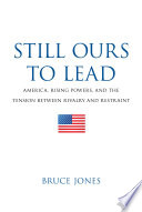 Still ours to lead : : America, rising powers, and the tension between rivalry and restraint /