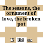 The seasons, the ornament of love, the broken pot