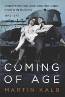 Coming of Age : : Constructing and Controlling Youth in Munich, 1942-1973 /