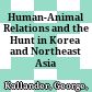 Human-Animal Relations and the Hunt in Korea and Northeast Asia /