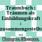 Traumbuch : : Träumen als Einbildungskraft : zusammengestellte Träume Dietmar Kampers aus dem unveröffentlichten Manuskript Therapeutica in nuce /