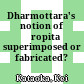 Dharmottara's notion of āropita : superimposed or fabricated?