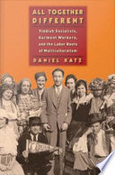 All Together Different : : Yiddish Socialists, Garment Workers, and the Labor Roots of Multiculturalism /