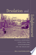 Desolation and Enlightenment : : Political Knowledge After Total War, Totalitarianism, and the Holocaust /
