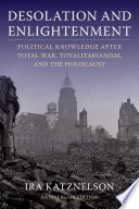 Desolation and Enlightenment : : Political Knowledge After Total War, Totalitarianism, and the Holocaust /