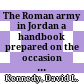The Roman army in Jordan : a handbook prepared on the occasion of the XVIIIth International Congress of Roman Frontier Studies, Amman, Jordan, 2 - 11 September 2000