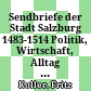 Sendbriefe der Stadt Salzburg 1483-1514 : Politik, Wirtschaft, Alltag zwischen Mittelalter und Neuzeit in 381 Dokumenten