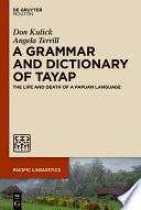 A Grammar and Dictionary of Tayap : : The Life and Death of a Papuan Language /