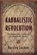Kabbalistic Revolution : : reimagining Judaism in Medieval Spain /