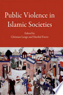 Public Violence in Islamic Societies : : Power, Discipline, and the Construction of the Public Sphere, 7th-19th Centuries CE /