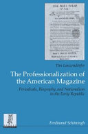 The professionalization of the american magazine : : periodicals, biography, and nationalism in the early republic /