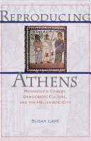 Reproducing Athens : Menander's comedy, democratic culture, and the Hellenistic city /