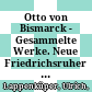 Otto von Bismarck - Gesammelte Werke. Neue Friedrichsruher Ausgabe /