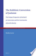 The rabbinic conversion of Judaism : : the unique perspective of the Bavli on conversion and the construction of Jewish identity /