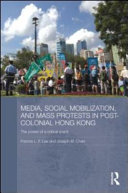 Media, social mobilization and mass protests in post-colonial Hong Kong : the power of a critical event /