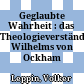 Geglaubte Wahrheit : das Theologieverständnis Wilhelms von Ockham