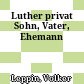 Luther privat : Sohn, Vater, Ehemann