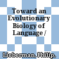 Toward an Evolutionary Biology of Language /