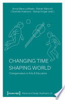 Changing Time - Shaping World : : Changemakers in Arts & Education /