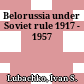 Belorussia under Soviet rule : 1917 - 1957