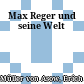 Max Reger und seine Welt