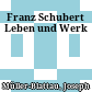 Franz Schubert : Leben und Werk