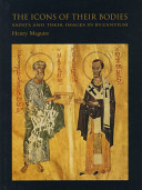 The icons of their bodies : saints and their images in Byzantium