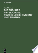 Die Ehe, ihre Physiologie, Psychologie, Hygiene und Eugenik : : Ein Biologisches Ehebuch /