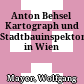 Anton Behsel : Kartograph und Stadtbauinspektor in Wien