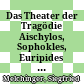Das Theater der Tragödie : Aischylos, Sophokles, Euripides auf der Bühne ihrer Zeit