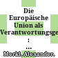 Die Europäische Union als Verantwortungsgemeinschaft : : Anspruch und Wirklichkeit.