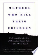 Mothers who kill their children : understanding the acts of moms from Susan Smith to the "Prom Mom" /