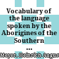Vocabulary of the language spoken by the Aborigines of the Southern and Eastern portions of the settled districts of South Australia : viz., by the tribes in the vicinity of encounter bay, and (with slight variations) by those estending along the coast to the Eastward around Lake Alexandrina and for some distance up the River Murray: precedet by a grammar, showing the construction of the language as far as at present know