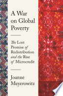 A War on Global Poverty : : The Lost Promise of Redistribution and the Rise of Microcredit /