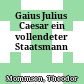 Gaius Julius Caesar : ein vollendeter Staatsmann