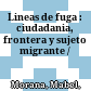 Lineas de fuga : : ciudadania, frontera y sujeto migrante /