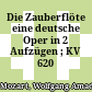 Die Zauberflöte : eine deutsche Oper in 2 Aufzügen ; KV 620