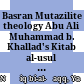 Basran Mutazilite theology : Abu Ali Muhammad b. Khallad's Kitab al-usul and its reception : a critical edition of the Ziyadat Sharh al-usul by the Zaydi Imam al-Natiq bi-l-haqq Abu Talib Yahya b. al-Husayn b. Harun al-Buthani /