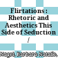 Flirtations : : Rhetoric and Aesthetics This Side of Seduction /