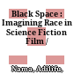 Black Space : : Imagining Race in Science Fiction Film /