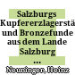 Salzburgs Kupfererzlagerstätten und Bronzefunde aus dem Lande Salzburg : ein weiterer Beitrag zur Relation Lagerstätte-Fertigobjekt