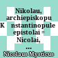 Nikolau, archiepiskopu Kōnstantinopuleōs epistolai : = Nicolai, Constantinopolitani archiepiscopi epistolae